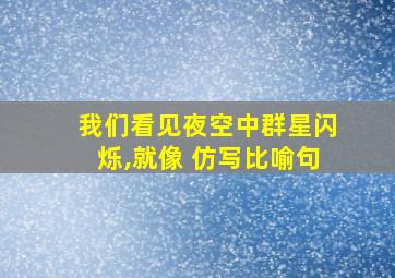 我们看见夜空中群星闪烁,就像 仿写比喻句